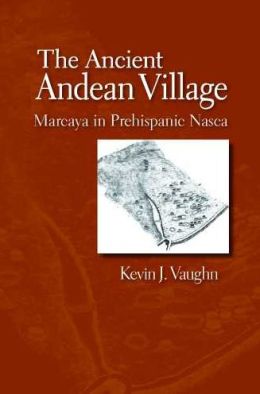 The Ancient Andean Village: Marcaya in Prehispanic Nasca Kevin J. Vaughn