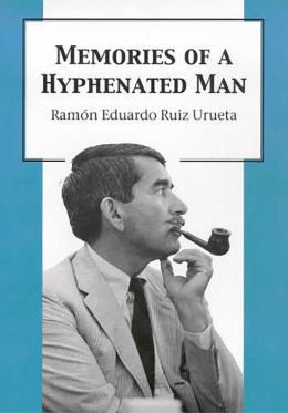 Memories of a Hyphenated Man Ramon Eduardo Ruiz Urueta and Ramon Eduardo Ruiz