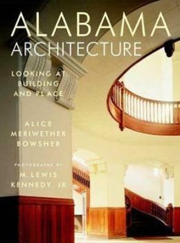 Alabama Architecture: Looking at Building and Place Alice Bowsher, M. Lewis Kennedy Jr and Charles A. Moss Jr