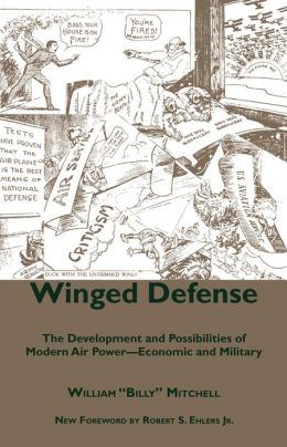 Winged Defense: The Development and Possibilities of Modern Air Power--Economic and Military (Alabama Fire Ant) William Mitchell and Robert S. Ehlers Jr.