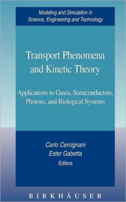 Transport Phenomena and Kinetic Theory: Applications to Gases, Semiconductors, Photons, and Biological Systems (Modeling and Simulation in Science, Engineering and Technology) Carlo Cercignani and Ester Gabetta