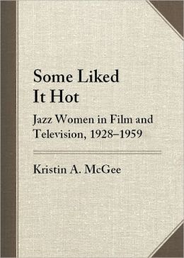 Some Liked It Hot: Jazz Women in Film and Television, 1928-1959