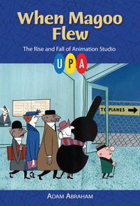 When Magoo Flew: The Rise and Fall of Animation Studio UPA Adam Abraham