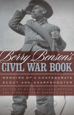 Berry Benson's Civil War Book: Memoirs of a Confederate Scout and Sharpshooter Berry Benson, Susan Williams Benson and Edward J. Cashin