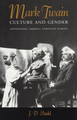 Mark Twain, Culture and Gender: Envisioning America through Europe J. D. Stahl