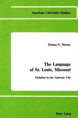 The Language of St. Louis, Missouri (American University Studies Series): Variation in the Gateway City