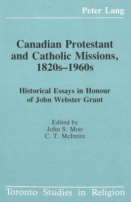 Canadian Protestant and Catholic Missions, 1820s-1960s: Historical Essays in Honour of John Webster Grant