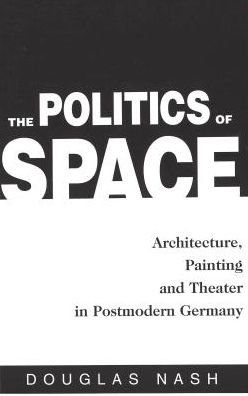 The Politics of Space: Architecture, Painting and Theater in Postmodern Germany
