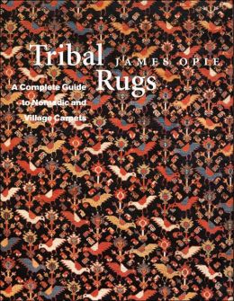Tribal Rugs: A Complete Guide to Nomadic and Village Carpets James Opie