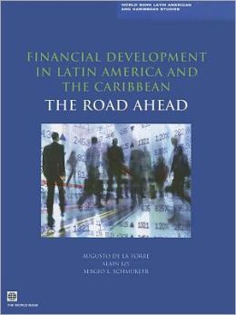 Financial Development in Latin America and the Caribbean: The Road Ahead (Latin America and Caribbean Studies) Augusto de la Torre, Alain Ize and Sergio L. Schmukler