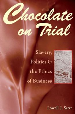 Chocolate on Trial: Slavery, Politics, and the Ethics of Business Lowell J. Satre