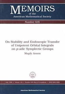 On Stability and Endoscopic Transfer of Unipotent Orbital Integrals on P-Adic Symplectic Groups (Memoirs of the American Mathematical Society) Magdy Assem