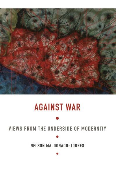 Google free ebooks download Against War: Views from the Underside of Modernity FB2 PDB PDF 9780822341703 by Nelson Maldonado-Torres