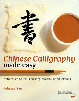 Chinese Calligraphy Made Easy: A Structured Course in Creating Beautiful Brush Lettering Rebecca Yue