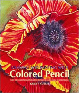 Drawing and Painting with Colored Pencil: Basic Techniques for Mastering Traditional and Watersoluble Colored Pencils Kristy Ann Kutch