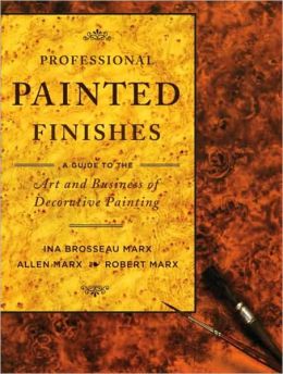 Professional Painted Finishes: A Guide to the Art and Business of Decorative Painting Ina Brosseau Marx, Allen Marx and Robert Marx