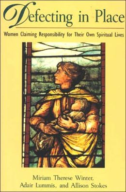 Defecting in Place: Women Taking Responsibility for Their Own Spiritual Lives Miriam Therese Winter