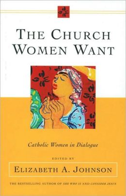 The Church Women Want: Catholic Women in Dialogue Elizabeth A. Johnson