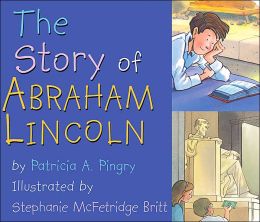 The Story of Abraham Lincoln Patricia A. Pingry and Stephanie McFetridge Britt
