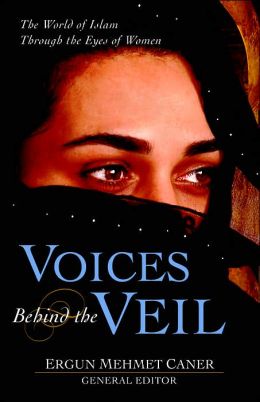 Voices Behind the Veil: The World of Islam Through the Eyes of Women Ergun Mehmet Caner
