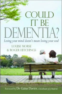 Could It Be Dementia?: Losing Your Mind Doesn't Mean Losing Your Soul Louise Morse and Roger Hitchings
