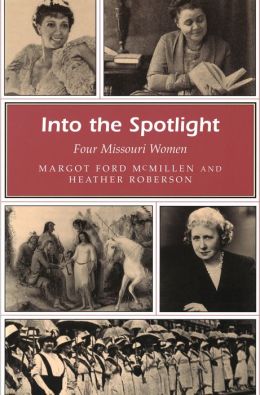 Into the Spotlight: Four Missouri Women (MISSOURI HERITAGE READERS) Margot Ford McMillen and Heather Roberson