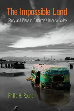 The Impossible Land: Story and Place in California's Imperial Valley Phillip H. Round