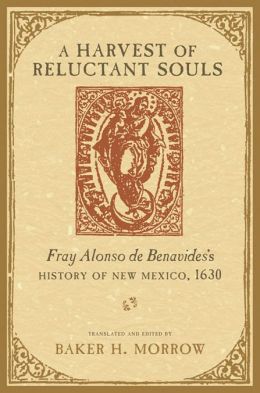 A Harvest of Reluctant Souls: Fray Alonso de Benavides's History of New Mexico, 1630 Alonso de Benavides
