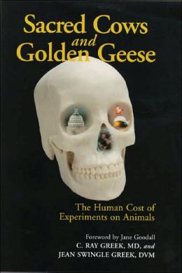Sacred Cows and Golden Geese: The Human Cost of Experiments on Animals C. Ray Greek, Jean Swingle Greek and Jane Goodall