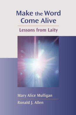 Make the Word Come Alive: Lessons from Laity (Channels of Listening) Mary Alice Mulligan and Ronald J. Allen