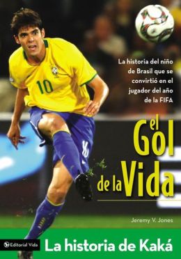 El Gol de la Vida-La Historia de Kaka: La Historia del Nimio de Brasil Que Se Convirtio en el Jugador del Ano de la Fifa