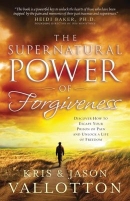 The Supernatural Power of Forgiveness: Discover How to Escape Your Prison of Pain and Unlock a Life of Freedom