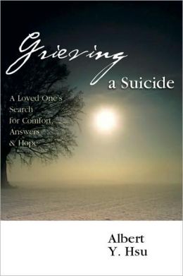 Grieving a Suicide: A Loved One's Search for Comfort, Answers and Hope Albert Y. Hsu