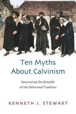 Ten Myths About Calvinism: Recovering the Breadth of the Reformed Tradition