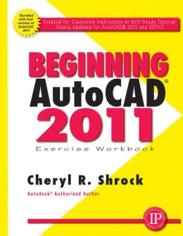 Beginning AutoCAD 2011 Exercise Workbook Cheryl Shrock