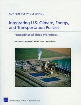 Integrating U.S. Climate, Energy, and Transportation Policies: Proceedings of Three Workshops Liisa Ecola, Martin Wachs, Michael Toman, Scott Hassell