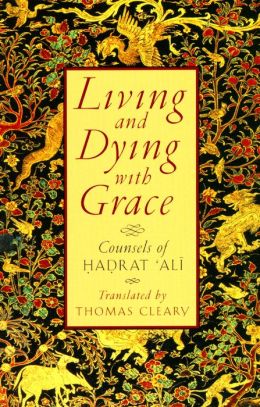 Living and Dying with Grace: Counsels of Hadrat 'Ali