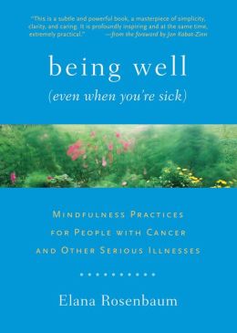 Being Well (Even When You?re Sick): Mindfulness Practices for People with Cancer and Other Serious Illnesses