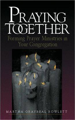 Praying Together: Forming Prayer Minstries in Your Congregation Martha Graybeal Rowlett