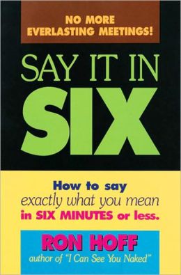 Say it in Six: How to say Exactly what you Mean in six Minutes or Less