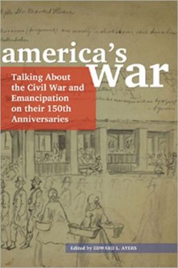 America's War: Talking About the Civil War and Emancipation on Their 150th Anniversaries Edward L. Ayers
