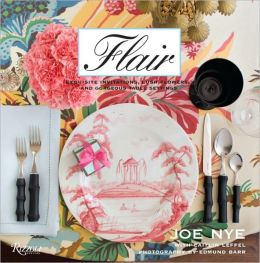 Flair: Exquisite Invitations, Lush Flowers, and Gorgeous Table Settings Joe Nye, Caitlin Leffel and Edmund Barr