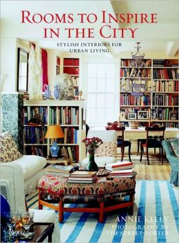 Rooms to Inspire in the City: Stylish Interiors for Urban Living Annie Kelly and Tim Street-Porter