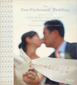 The New-Fashioned Wedding: Designing Your Artful, Modern, Crafty, Textured, Sophisticated Celebration Paige Appel and Kelly Harris