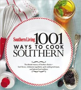 Southern Living 1,001 Ways to Cook Southern: The Ultimate Treasury of Southern Classics Editors of Southern Living Magazine