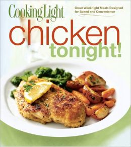 Cooking Light Chicken Tonight!: Great Weeknight Meals Designed for Speed and Convenience Editors of Cooking Light Magazine