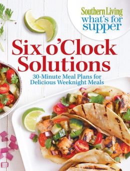 Southern Living What's For Supper: Six o'Clock Solutions Editors of Southern Living Magazine