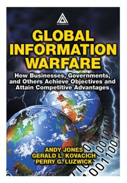 Global Information Warfare: How Businesses,Governments,and Others Achieve Objectives and Attain Competitive Advantages