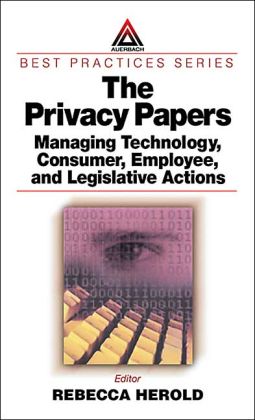The Privacy Papers: Managing Technology, Consumer, Employee and Legislative Actions Rebecca Herold