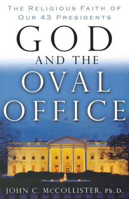 God and the Oval Office: The Religious Faith of Our 43 Presidents John McCollister